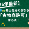 【2025年最新】eBay輸出を始めるなら「古物商許可」は必須！